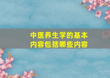 中医养生学的基本内容包括哪些内容