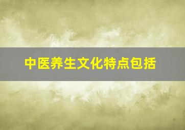 中医养生文化特点包括