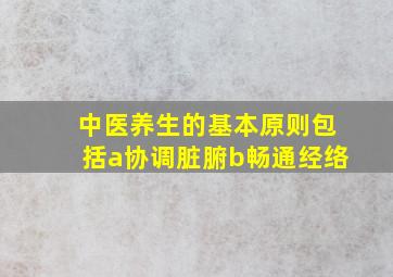 中医养生的基本原则包括a协调脏腑b畅通经络