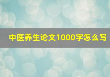 中医养生论文1000字怎么写