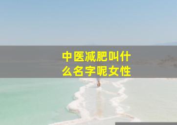 中医减肥叫什么名字呢女性