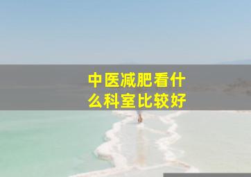 中医减肥看什么科室比较好