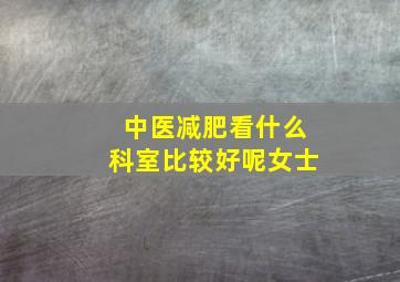 中医减肥看什么科室比较好呢女士