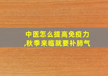 中医怎么提高免疫力,秋季来临就要补肺气