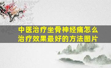 中医治疗坐骨神经痛怎么治疗效果最好的方法图片