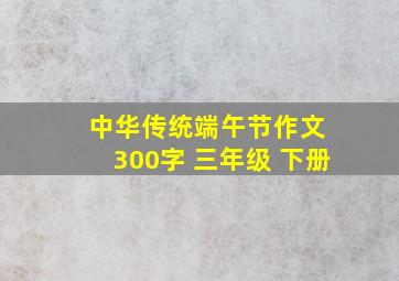 中华传统端午节作文 300字 三年级 下册