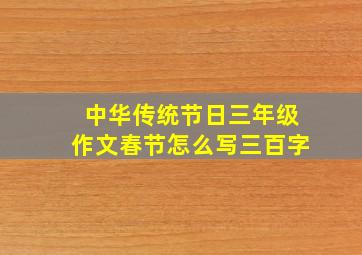 中华传统节日三年级作文春节怎么写三百字