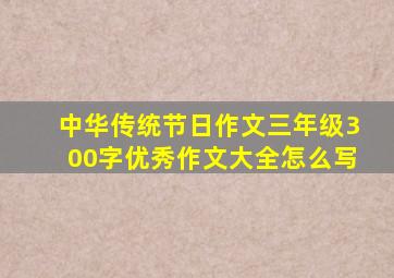 中华传统节日作文三年级300字优秀作文大全怎么写