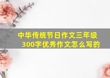 中华传统节日作文三年级300字优秀作文怎么写的