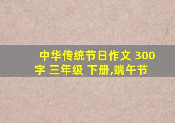 中华传统节日作文 300字 三年级 下册,端午节