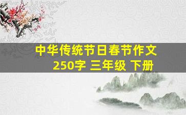 中华传统节日春节作文 250字 三年级 下册