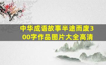 中华成语故事半途而废300字作品图片大全高清