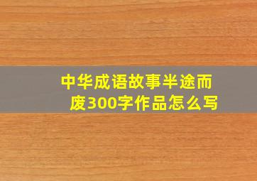 中华成语故事半途而废300字作品怎么写