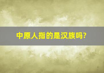 中原人指的是汉族吗?