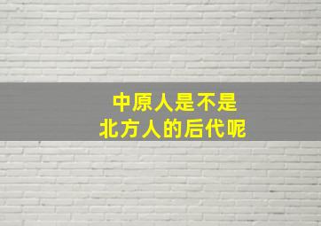 中原人是不是北方人的后代呢