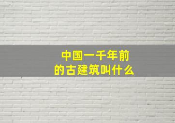 中国一千年前的古建筑叫什么