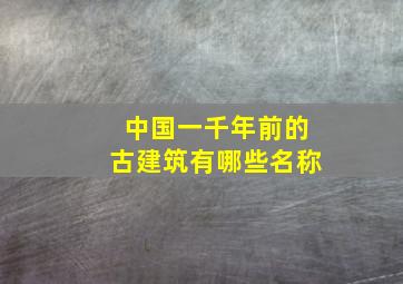 中国一千年前的古建筑有哪些名称