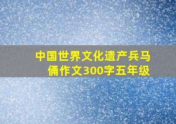 中国世界文化遗产兵马俑作文300字五年级