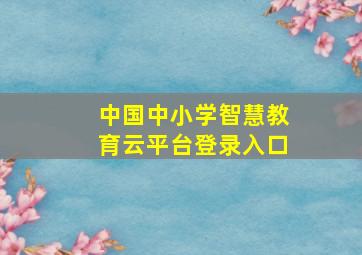 中国中小学智慧教育云平台登录入口