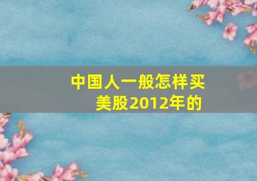 中国人一般怎样买美股2012年的