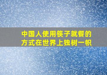 中国人使用筷子就餐的方式在世界上独树一帜