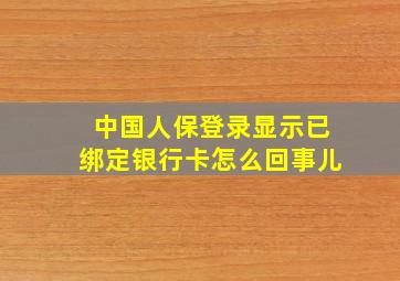 中国人保登录显示已绑定银行卡怎么回事儿