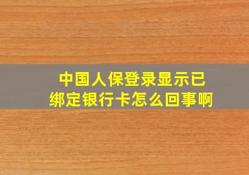 中国人保登录显示已绑定银行卡怎么回事啊