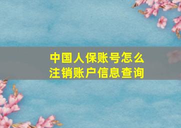 中国人保账号怎么注销账户信息查询