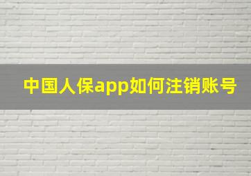 中国人保app如何注销账号