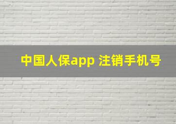 中国人保app 注销手机号