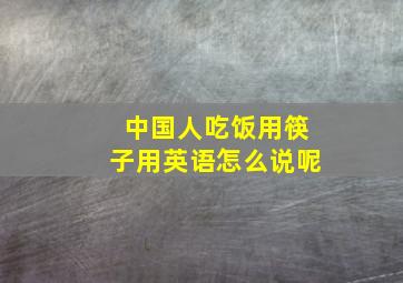 中国人吃饭用筷子用英语怎么说呢