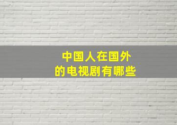 中国人在国外的电视剧有哪些