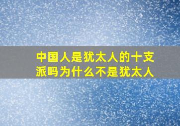 中国人是犹太人的十支派吗为什么不是犹太人