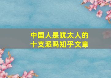 中国人是犹太人的十支派吗知乎文章