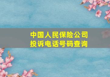 中国人民保险公司投诉电话号码查询