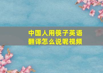 中国人用筷子英语翻译怎么说呢视频