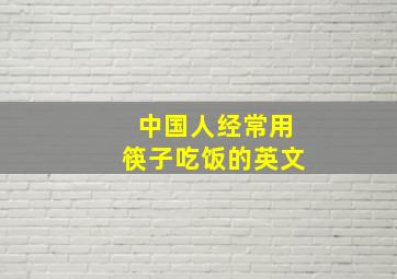 中国人经常用筷子吃饭的英文