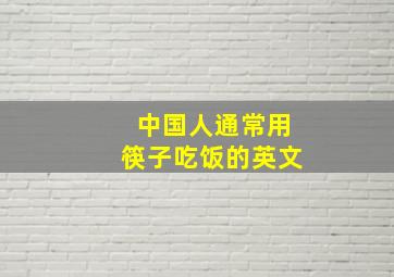 中国人通常用筷子吃饭的英文