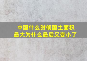 中国什么时候国土面积最大为什么最后又变小了