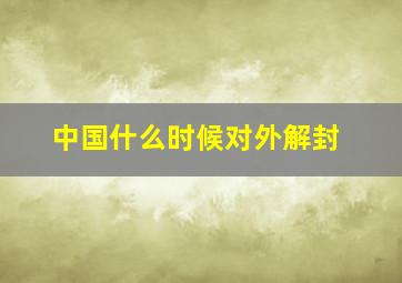 中国什么时候对外解封