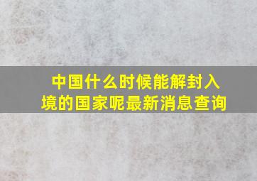 中国什么时候能解封入境的国家呢最新消息查询