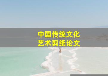 中国传统文化艺术剪纸论文