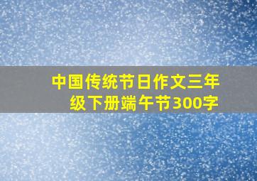 中国传统节日作文三年级下册端午节300字