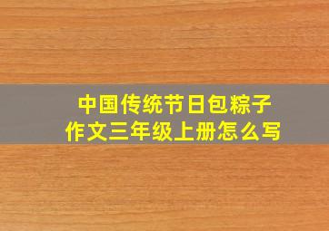 中国传统节日包粽子作文三年级上册怎么写