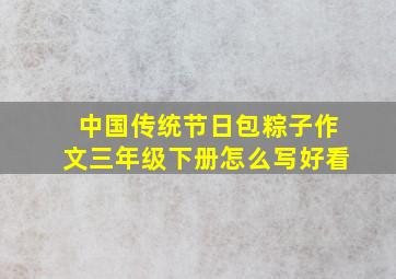 中国传统节日包粽子作文三年级下册怎么写好看