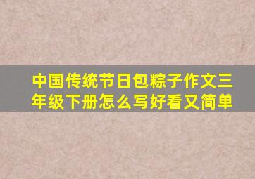 中国传统节日包粽子作文三年级下册怎么写好看又简单