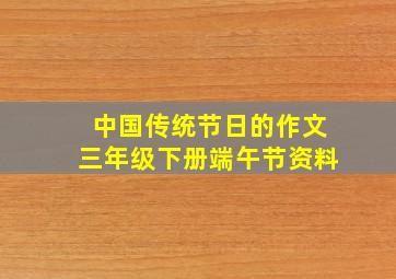 中国传统节日的作文三年级下册端午节资料