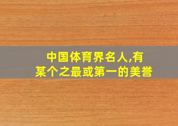 中国体育界名人,有某个之最或第一的美誉