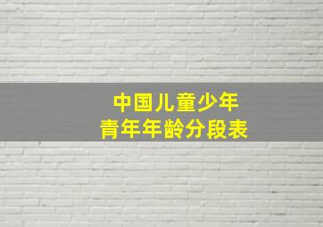 中国儿童少年青年年龄分段表