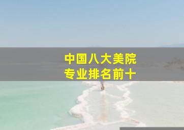 中国八大美院专业排名前十